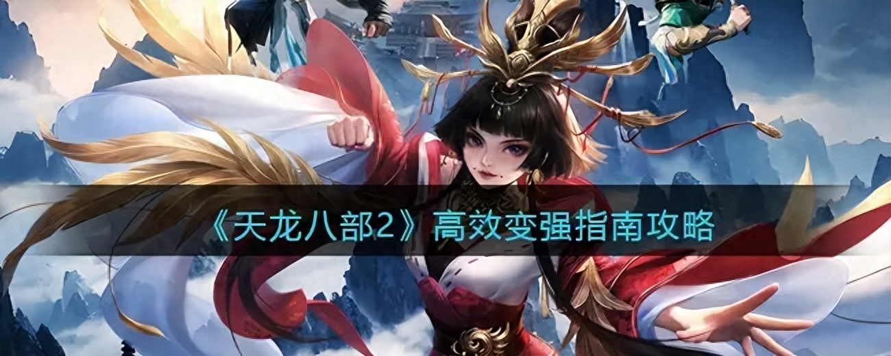 《天龙八部2》高效变强指南攻略 2023最新攻略