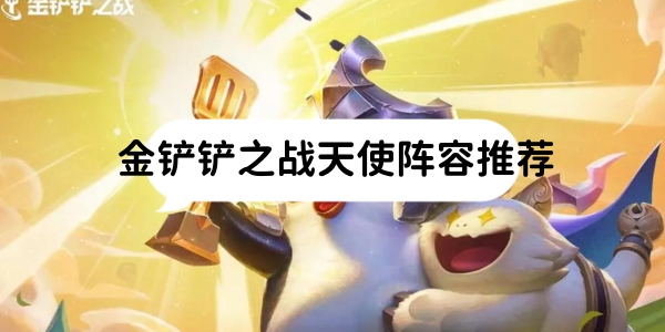 金铲铲之战天使阵容推荐