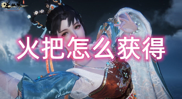 逆水寒手游火把怎么获得