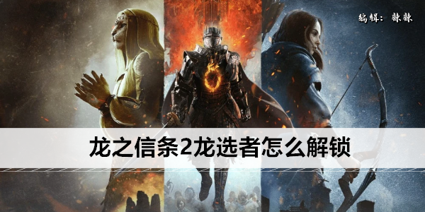 龙之信条2龙选者怎么解锁