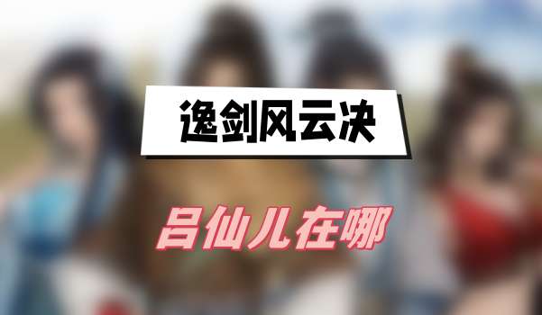 逸剑风云决吕仙儿在哪
