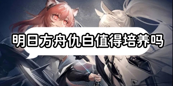 明日方舟仇白值得培养吗