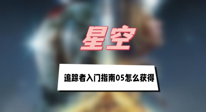 星空追踪者入门指南05怎么获得