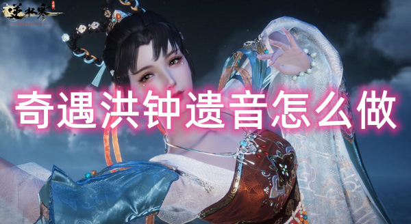 逆水寒手游奇遇洪钟遗音怎么做