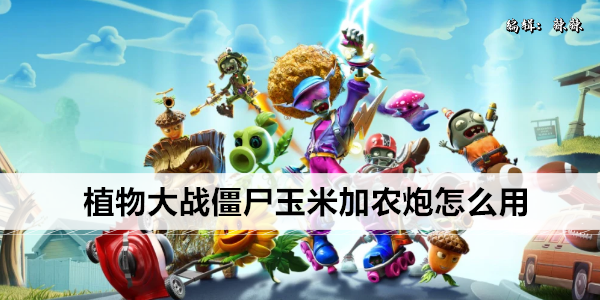 植物大战僵尸玉米加农炮怎么用