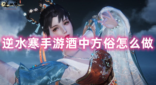 逆水寒手游酒中方俗怎么做